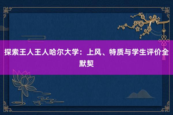 探索王人王人哈尔大学：上风、特质与学生评价全默契