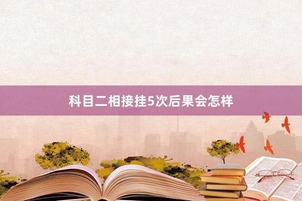 科目二相接挂5次后果会怎样