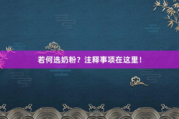 若何选奶粉？注释事项在这里！