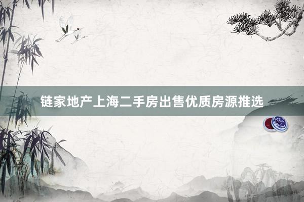 链家地产上海二手房出售优质房源推选