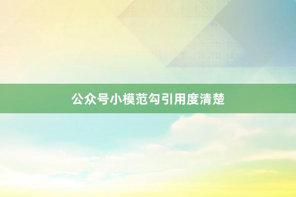 公众号小模范勾引用度清楚